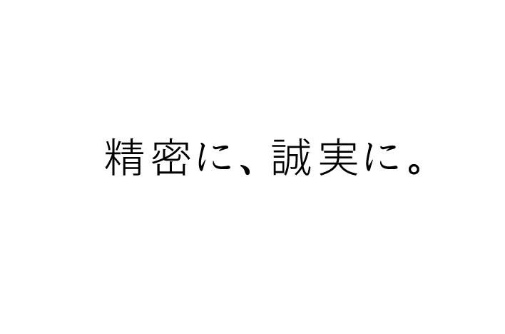 精密に、誠実に。